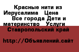 Красные нити из Иерусалима › Цена ­ 150 - Все города Дети и материнство » Услуги   . Ставропольский край